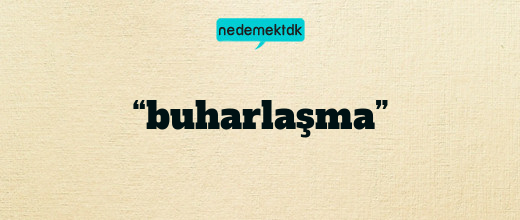 “buharlaşma”