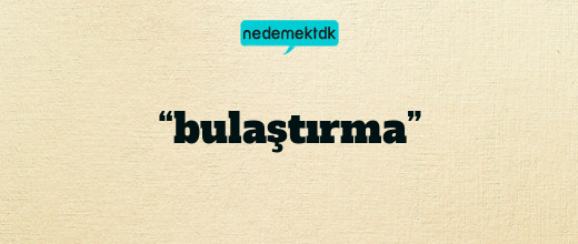 “bulaştırma”