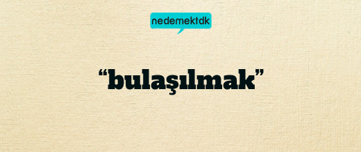 “bulaşılmak”