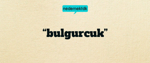 “bulgurcuk”