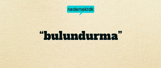 “bulundurma”