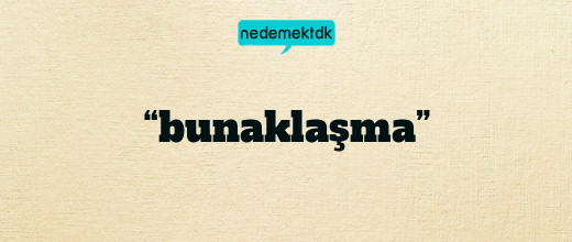 “bunaklaşma”