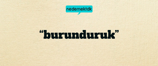 “burunduruk”