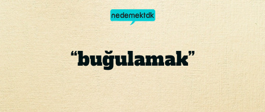 “buğulamak”