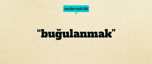 “buğulanmak”