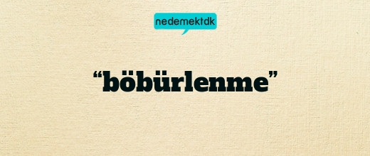 “böbürlenme”