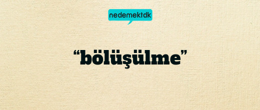 “bölüşülme”