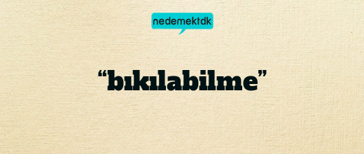 “bıkılabilme”