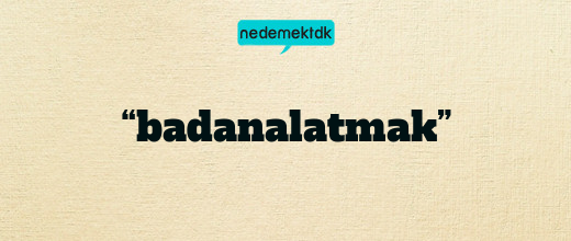 “badanalatmak”