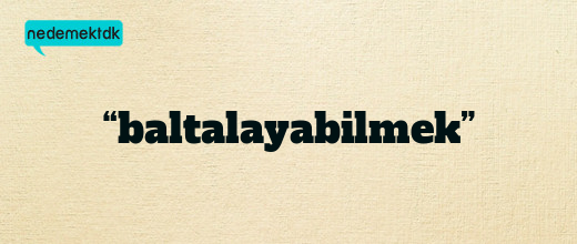 “baltalayabilmek”