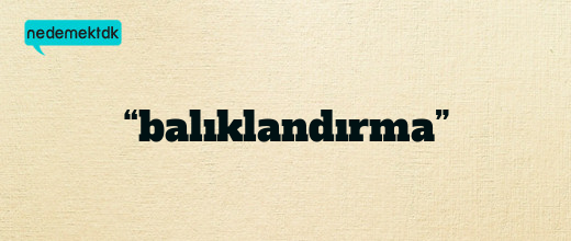 “balıklandırma”