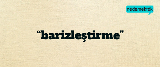 “barizleştirme”