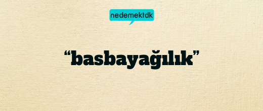 “basbayağılık”