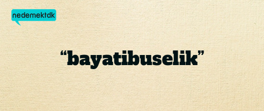 “bayatibuselik”