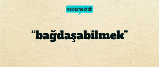 “bağdaşabilmek”