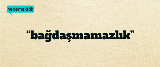 “bağdaşmamazlık”