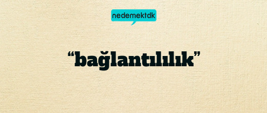 “bağlantılılık”