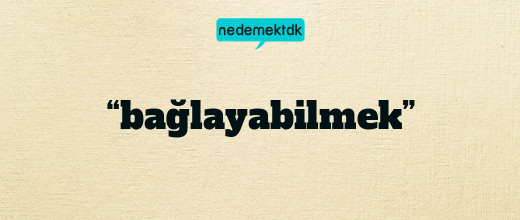 “bağlayabilmek”