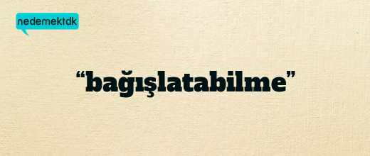 “bağışlatabilme”