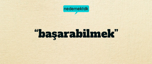 “başarabilmek”