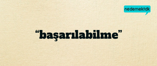 “başarılabilme”