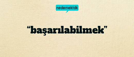 “başarılabilmek”