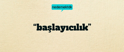 “başlayıcılık”