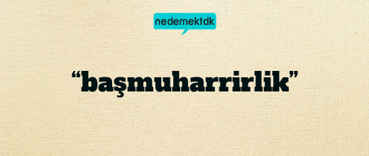 “başmuharrirlik”