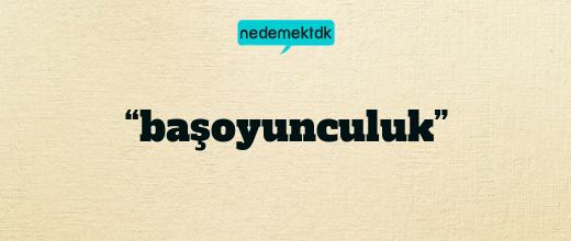 “başoyunculuk”