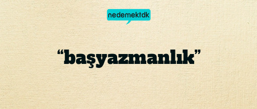 “başyazmanlık”