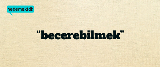 “becerebilmek”