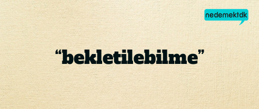 “bekletilebilme”