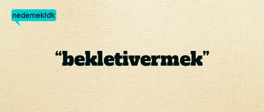 “bekletivermek”