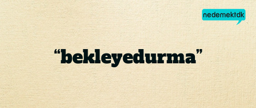 “bekleyedurma”