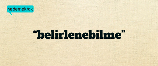 “belirlenebilme”