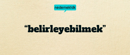 “belirleyebilmek”