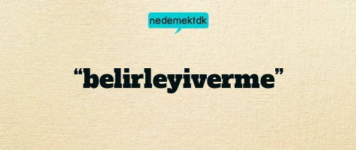 “belirleyiverme”