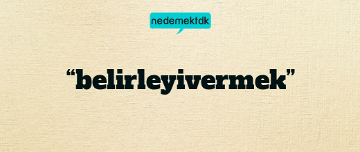 “belirleyivermek”