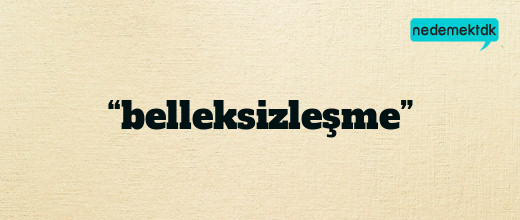 “belleksizleşme”