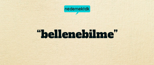 “bellenebilme”