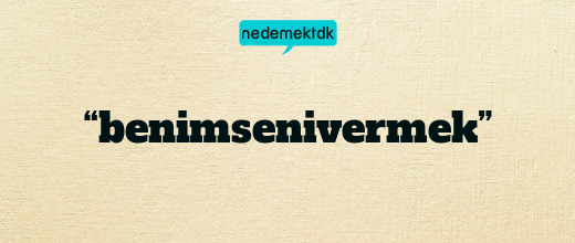 “benimsenivermek”