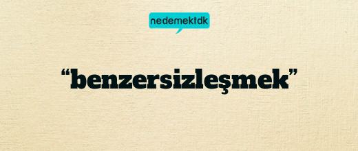 “benzersizleşmek”