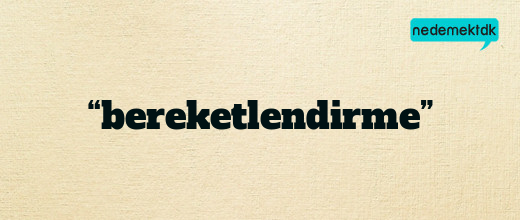 “bereketlendirme”