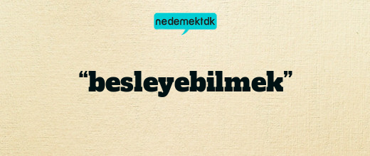 “besleyebilmek”