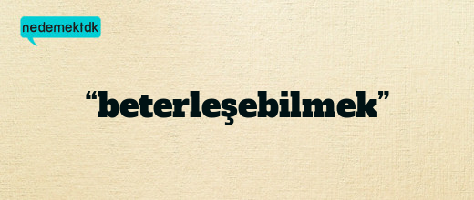 “beterleşebilmek”