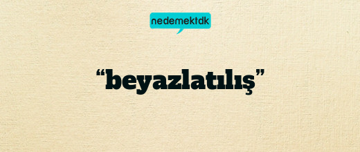 “beyazlatılış”