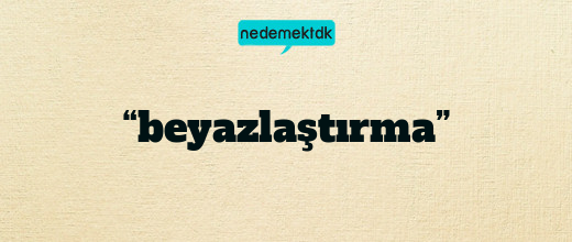 “beyazlaştırma”