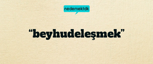 “beyhudeleşmek”