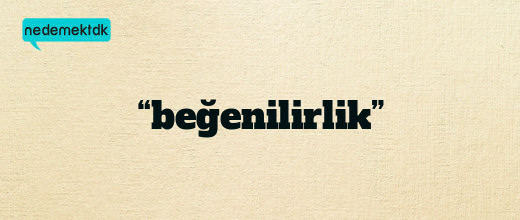 “beğenilirlik”