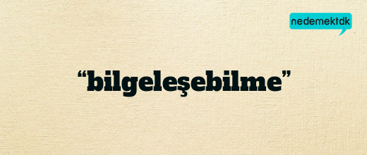 “bilgeleşebilme”